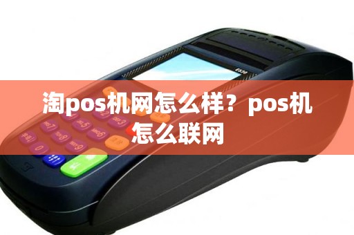 淘pos机网怎么样？pos机怎么联网