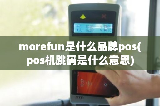 morefun是什么品牌pos(pos机跳码是什么意思)