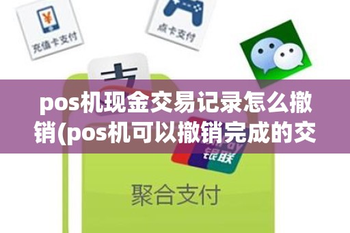 pos机现金交易记录怎么撤销(pos机可以撤销完成的交易么)