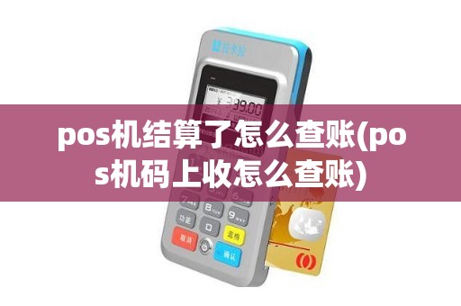 pos机结算了怎么查账(pos机码上收怎么查账)