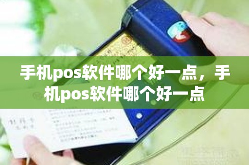 手机pos软件哪个好一点，手机pos软件哪个好一点