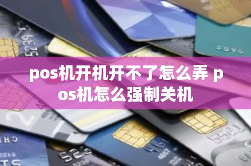 pos机开机开不了怎么弄 pos机怎么强制关机