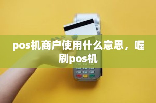 pos机商户使用什么意思，喔刷pos机