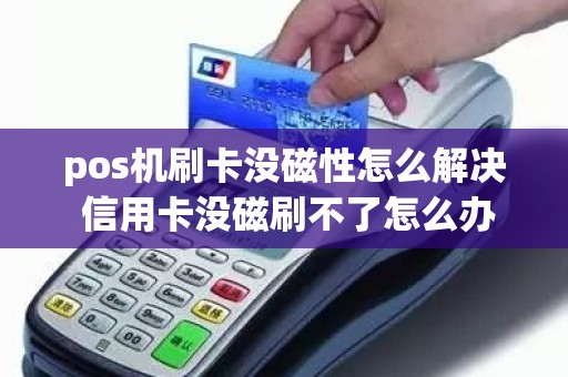 pos机刷卡没磁性怎么解决 信用卡没磁刷不了怎么办