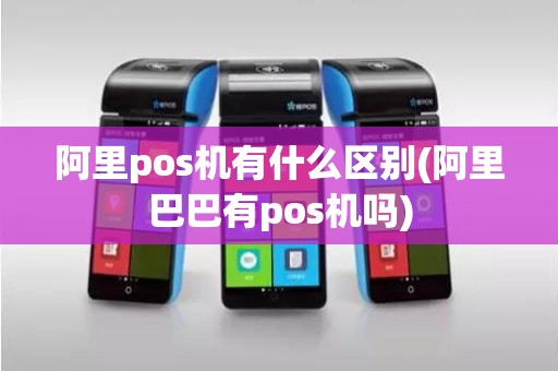 阿里pos机有什么区别(阿里巴巴有pos机吗)