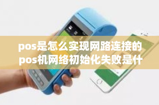 pos是怎么实现网路连接的 pos机网络初始化失败是什么意思