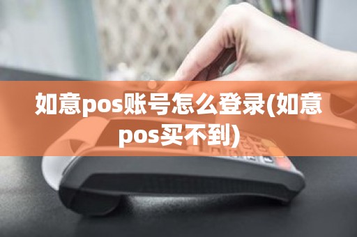 如意pos账号怎么登录(如意pos买不到)