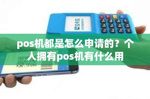 pos机都是怎么申请的？个人拥有pos机有什么用