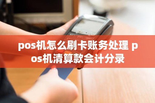 pos机怎么刷卡账务处理 pos机清算款会计分录