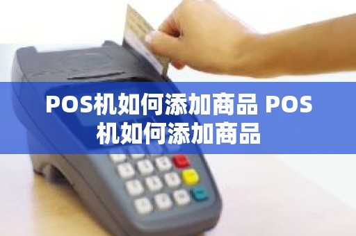 POS机如何添加商品 POS机如何添加商品
