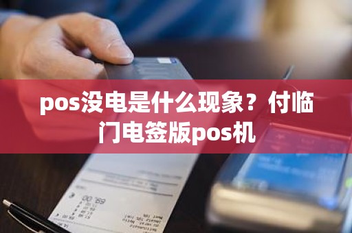 pos没电是什么现象？付临门电签版pos机