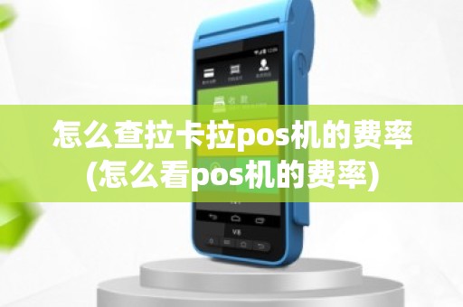 怎么查拉卡拉pos机的费率(怎么看pos机的费率)