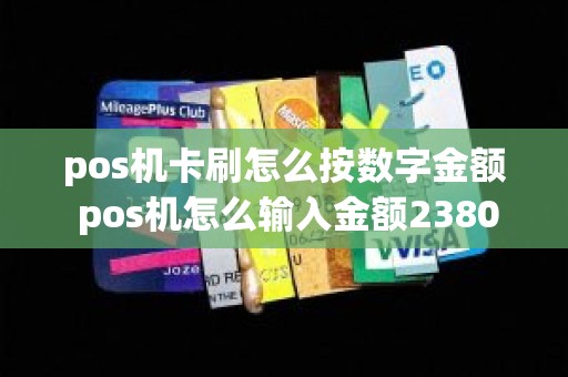 pos机卡刷怎么按数字金额 pos机怎么输入金额2380