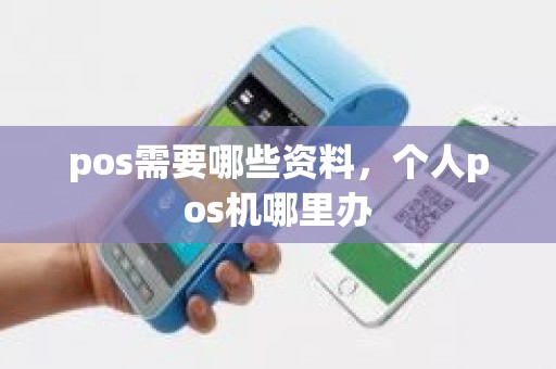 pos需要哪些资料，个人pos机哪里办