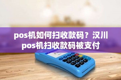 pos机如何扫收款码？汉川pos机扫收款码被支付