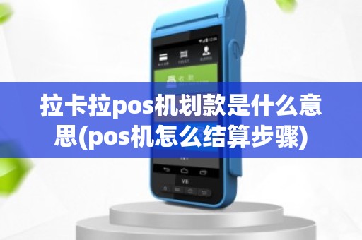 拉卡拉pos机划款是什么意思(pos机怎么结算步骤)