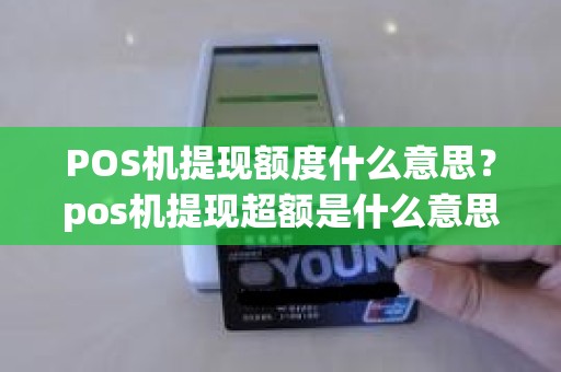 POS机提现额度什么意思？pos机提现超额是什么意思