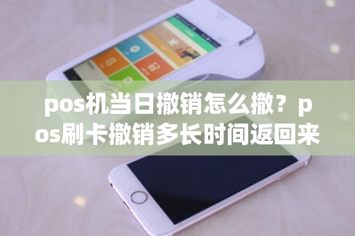 pos机当日撤销怎么撤？pos刷卡撤销多长时间返回来