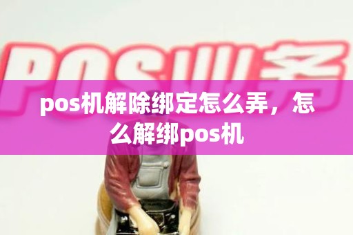 pos机解除绑定怎么弄，怎么解绑pos机