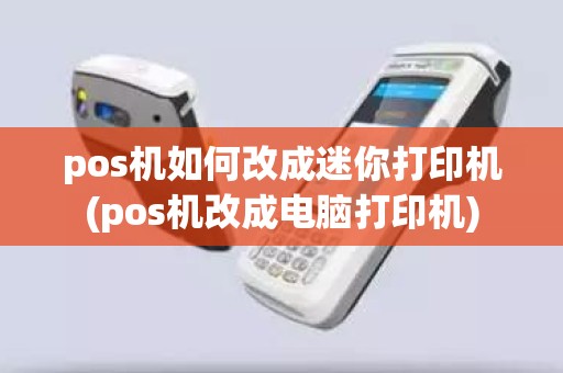 pos机如何改成迷你打印机(pos机改成电脑打印机)