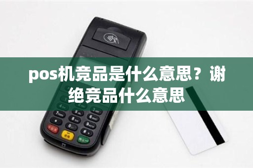 pos机竞品是什么意思？谢绝竞品什么意思
