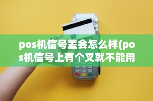 pos机信号差会怎么样(pos机信号上有个叉就不能用了吗)