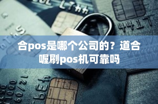 合pos是哪个公司的？道合喔刷pos机可靠吗