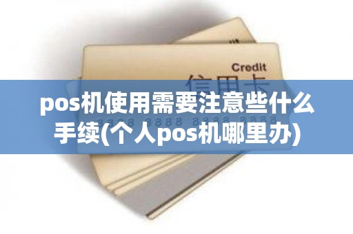 pos机使用需要注意些什么手续(个人pos机哪里办)