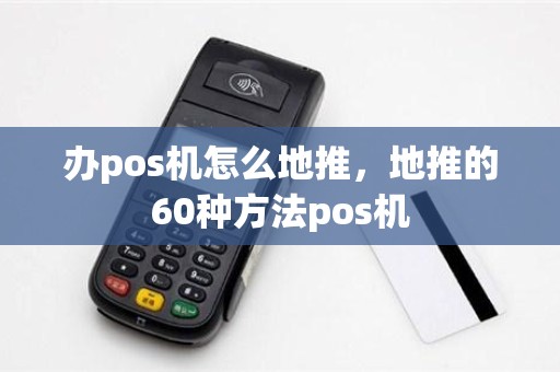 办pos机怎么地推，地推的60种方法pos机