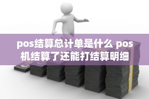 pos结算总计单是什么 pos机结算了还能打结算明细