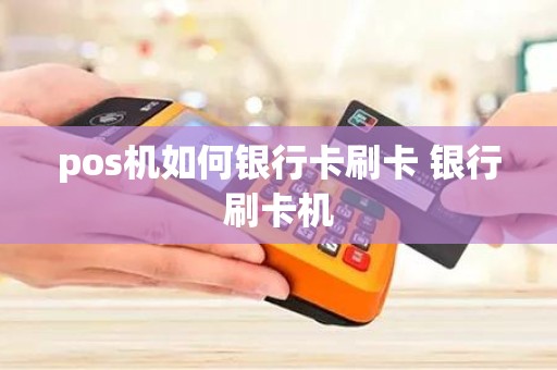 pos机如何银行卡刷卡 银行刷卡机