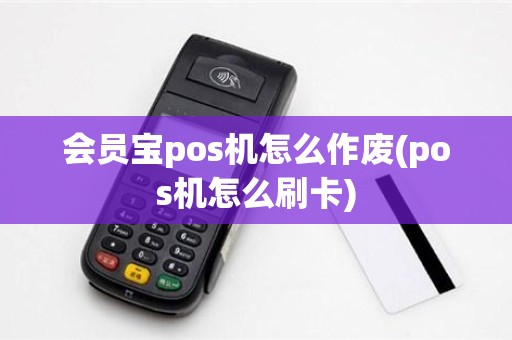 会员宝pos机怎么作废(pos机怎么刷卡)