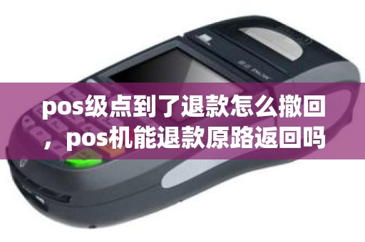 pos级点到了退款怎么撤回，pos机能退款原路返回吗