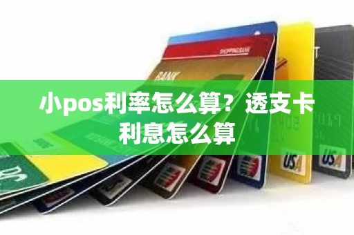 小pos利率怎么算？透支卡利息怎么算