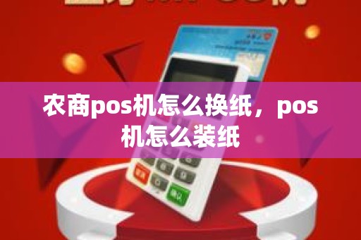 农商pos机怎么换纸，pos机怎么装纸