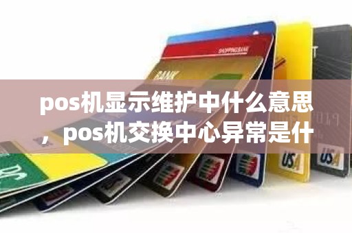 pos机显示维护中什么意思，pos机交换中心异常是什么意思