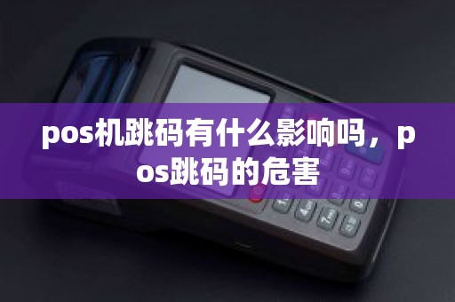 pos机跳码有什么影响吗，pos跳码的危害