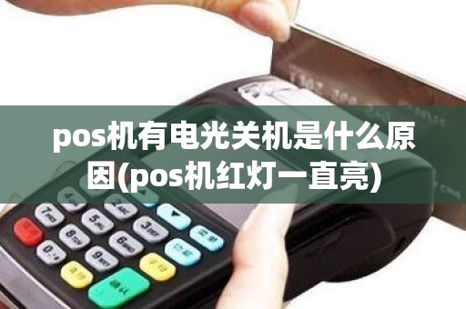 pos机有电光关机是什么原因(pos机红灯一直亮)
