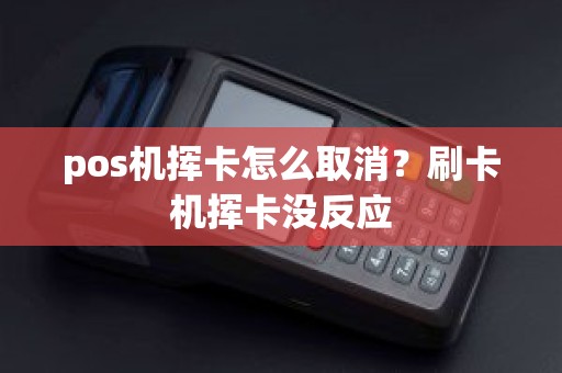 pos机挥卡怎么取消？刷卡机挥卡没反应