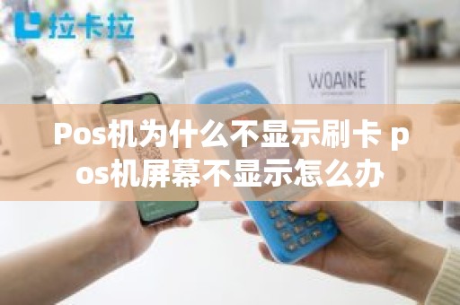 Pos机为什么不显示刷卡 pos机屏幕不显示怎么办