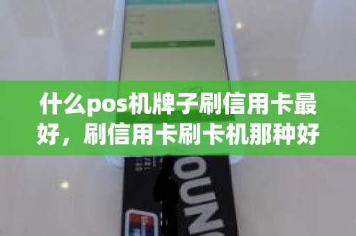 什么pos机牌子刷信用卡最好，刷信用卡刷卡机那种好好