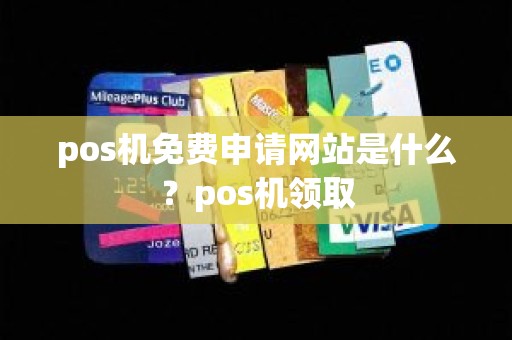 pos机免费申请网站是什么？pos机领取