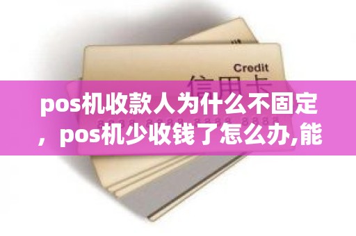pos机收款人为什么不固定，pos机少收钱了怎么办,能查到吗