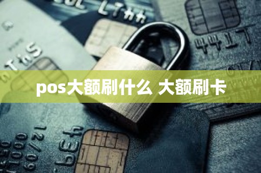pos大额刷什么 大额刷卡
