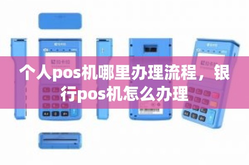 个人pos机哪里办理流程，银行pos机怎么办理