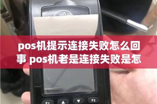 pos机提示连接失败怎么回事 pos机老是连接失败是怎么回事