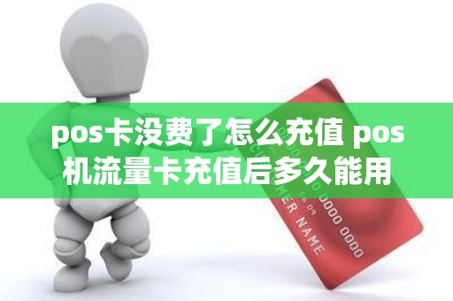 pos卡没费了怎么充值 pos机流量卡充值后多久能用