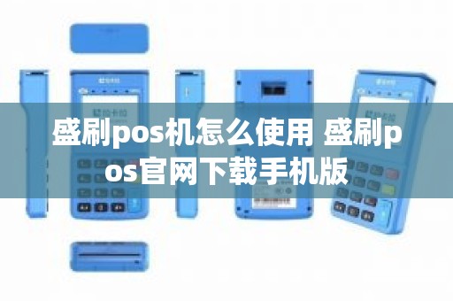 盛刷pos机怎么使用 盛刷pos官网下载手机版