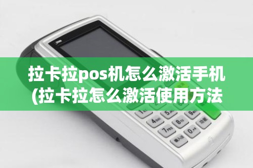 拉卡拉pos机怎么激活手机(拉卡拉怎么激活使用方法)