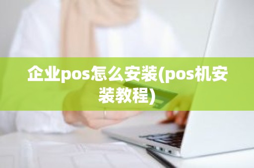 企业pos怎么安装(pos机安装教程)